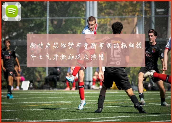 斯特劳瑟称赞布鲁斯布朗的抢断提升士气并激励观众热情