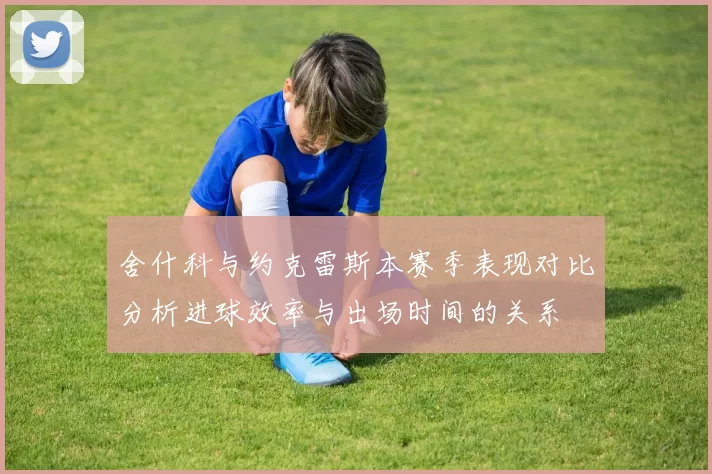 舍什科与约克雷斯本赛季表现对比分析进球效率与出场时间的关系