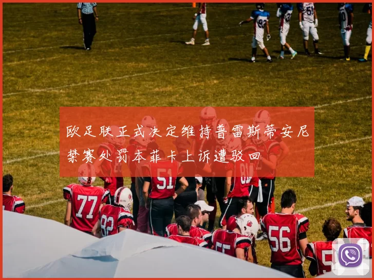 欧足联正式决定维持普雷斯蒂安尼禁赛处罚本菲卡上诉遭驳回