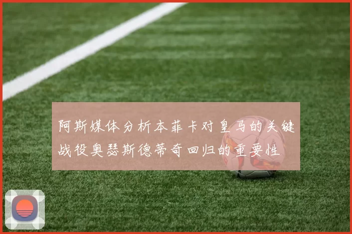 阿斯媒体分析本菲卡对皇马的关键战役奥瑟斯德蒂奇回归的重要性