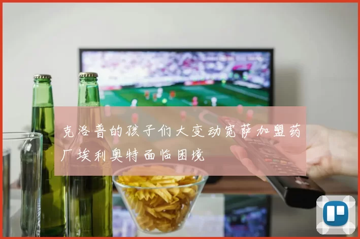 克洛普的孩子们大变动宽萨加盟药厂埃利奥特面临困境