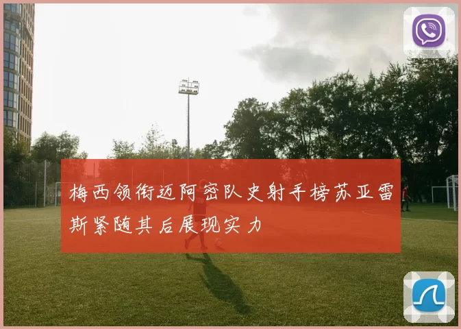 梅西领衔迈阿密队史射手榜苏亚雷斯紧随其后展现实力