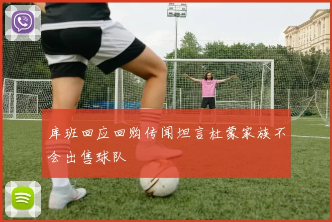 库班回应回购传闻坦言杜蒙家族不会出售球队