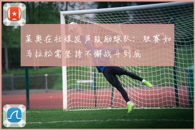莱奥在社媒发声鼓励球队：联赛如马拉松需坚持不懈战斗到底