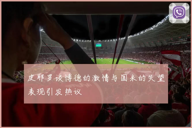 皮耶罗谈博德的激情与国米的失望表现引发热议