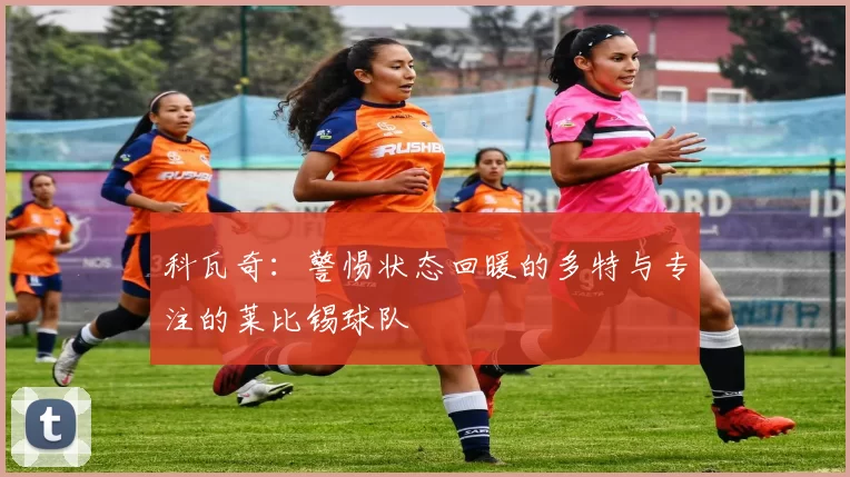 科瓦奇：警惕状态回暖的多特与专注的莱比锡球队