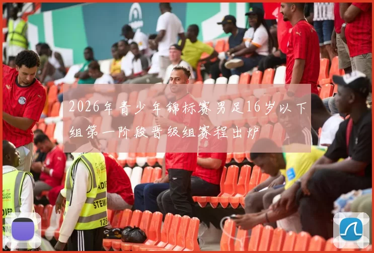 2026年青少年锦标赛男足16岁以下组第一阶段晋级组赛程出炉