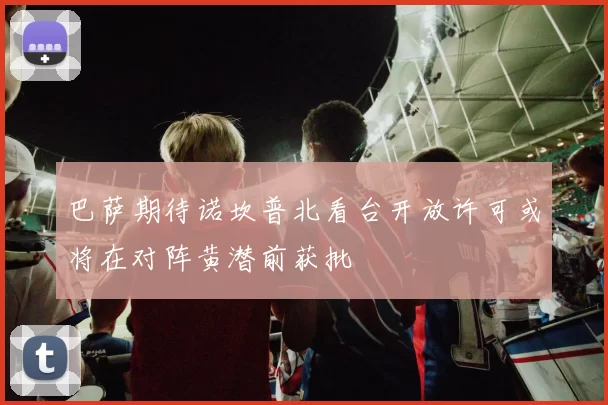 巴萨期待诺坎普北看台开放许可或将在对阵黄潜前获批